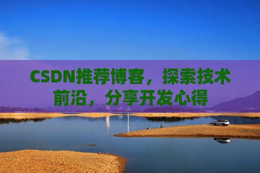 CSDN推荐博客，探索技术前沿，分享开发心得